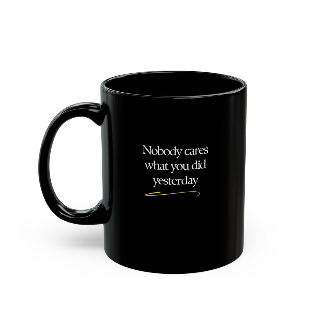 Motivational Morning Black Mug — "Nobody Cares What You Did Yesterday" Inspirational Coffee Cup (11oz/15oz)
