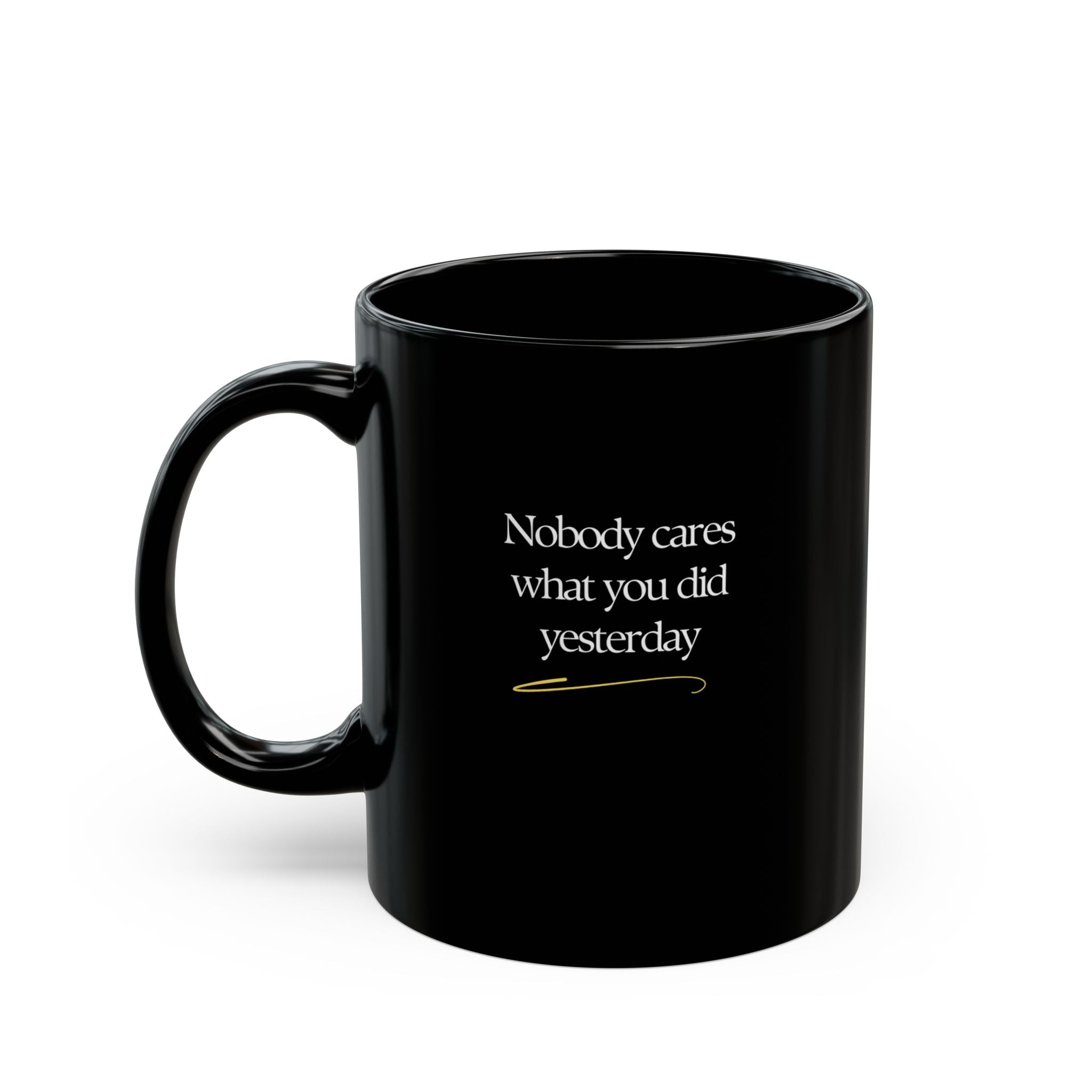 Motivational Morning Black Mug — "Nobody Cares What You Did Yesterday" Inspirational Coffee Cup (11oz/15oz)