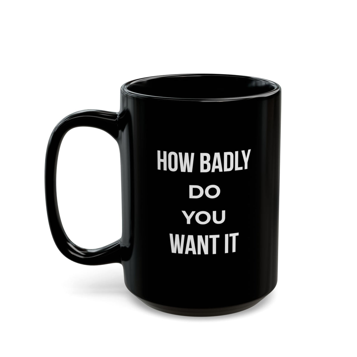 Black 15oz "How Badly Do You Want It" mug with the handle on the left