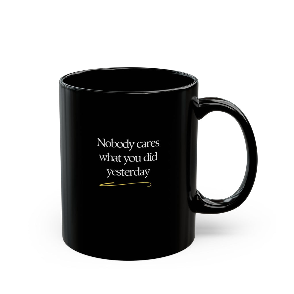Motivational Morning Black Mug — "Nobody Cares What You Did Yesterday" Inspirational Coffee Cup (11oz/15oz)