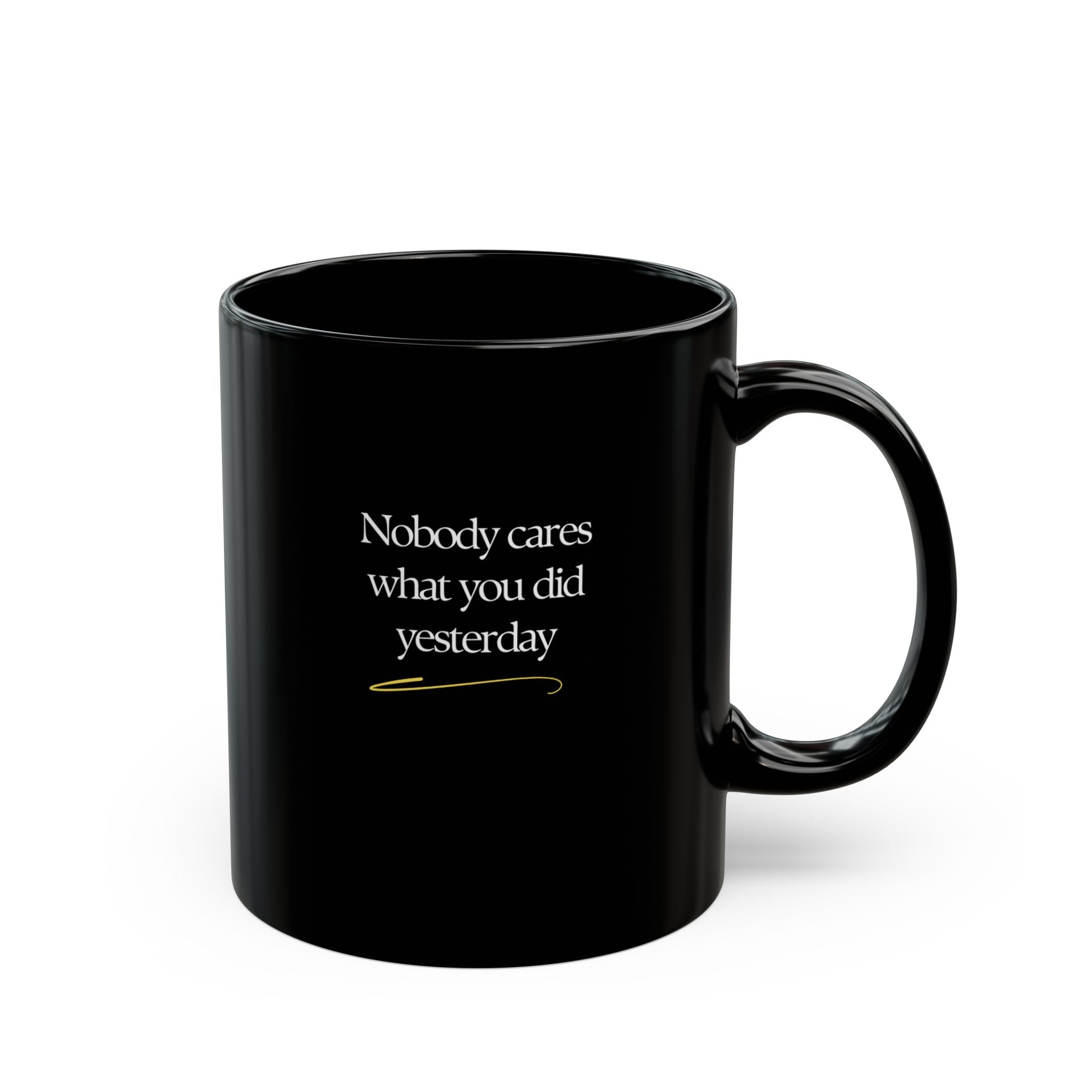 Motivational Morning Black Mug — "Nobody Cares What You Did Yesterday" Inspirational Coffee Cup (11oz/15oz)