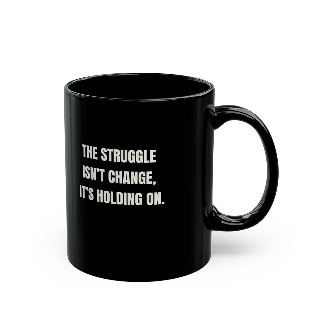 Motivational Morning Black Mug — “The Struggle Isn’t Change, It’s Holding On.” — Inspirational Coffee Cup (11oz/15oz)