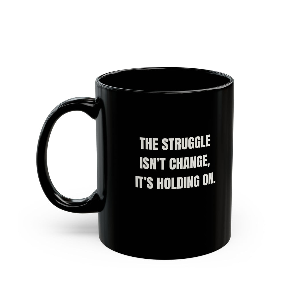 Motivational Morning Black Mug — “The Struggle Isn’t Change, It’s Holding On.” — Inspirational Coffee Cup (11oz/15oz)